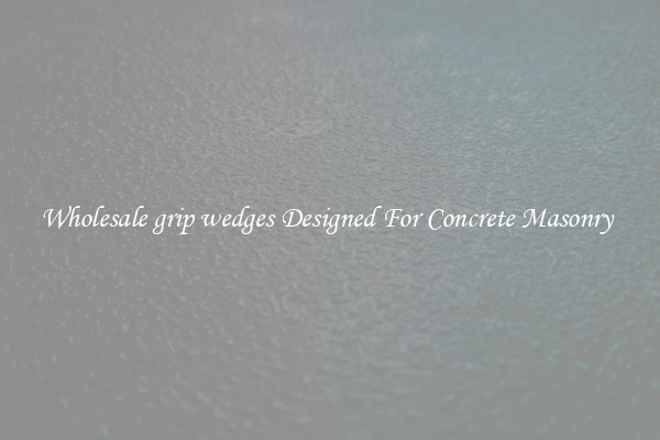 Wholesale grip wedges Designed For Concrete Masonry 