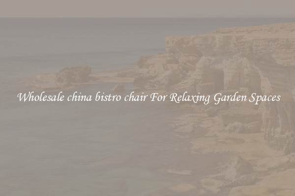 Wholesale china bistro chair For Relaxing Garden Spaces
