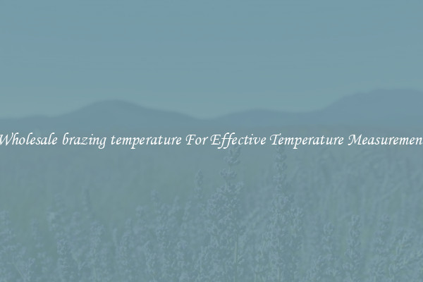 Wholesale brazing temperature For Effective Temperature Measurement