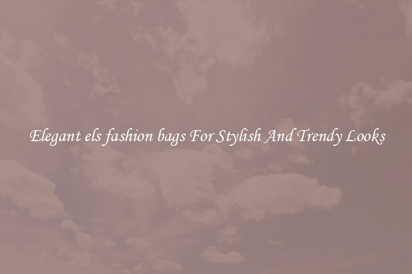 Elegant els fashion bags For Stylish And Trendy Looks
