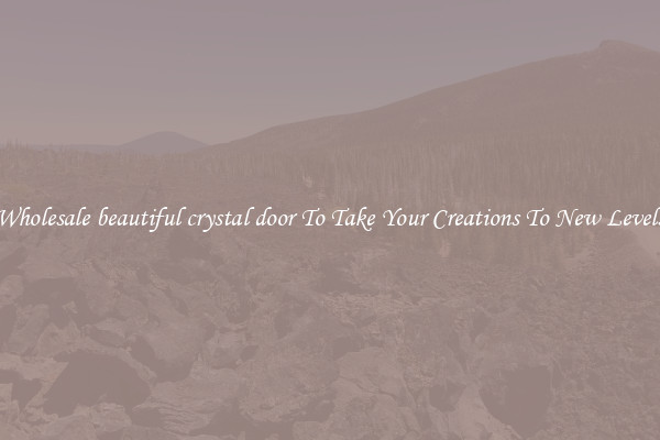 Wholesale beautiful crystal door To Take Your Creations To New Levels