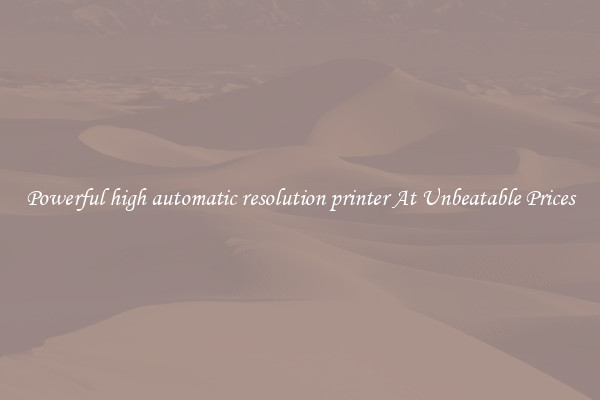 Powerful high automatic resolution printer At Unbeatable Prices