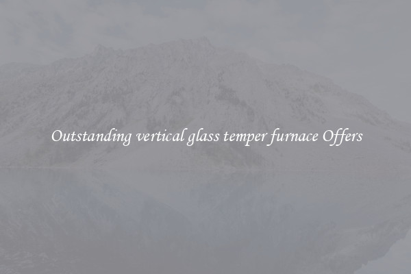 Outstanding vertical glass temper furnace Offers