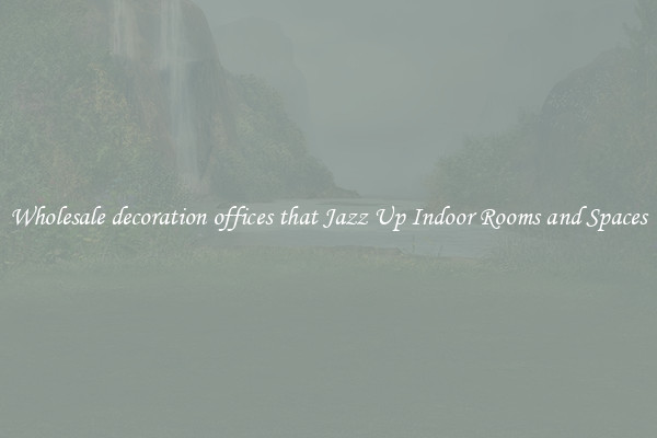 Wholesale decoration offices that Jazz Up Indoor Rooms and Spaces