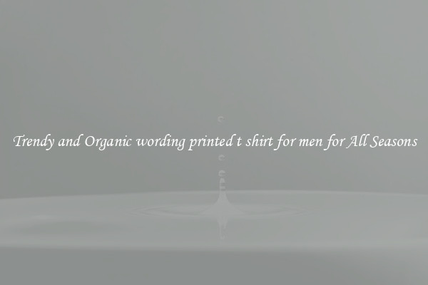 Trendy and Organic wording printed t shirt for men for All Seasons