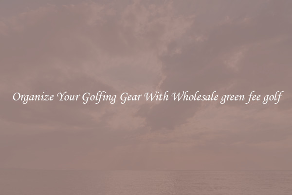 Organize Your Golfing Gear With Wholesale green fee golf