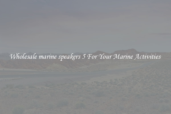Wholesale marine speakers 5 For Your Marine Activities 
