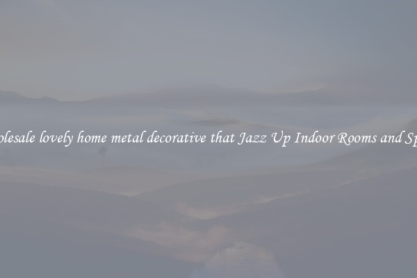 Wholesale lovely home metal decorative that Jazz Up Indoor Rooms and Spaces