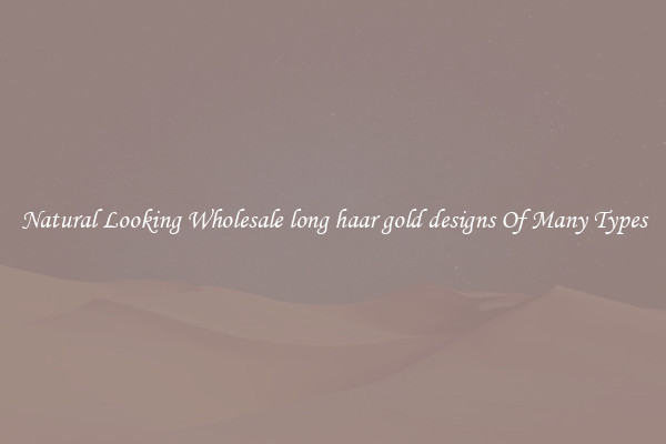 Natural Looking Wholesale long haar gold designs Of Many Types