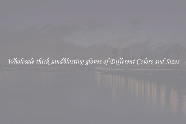 Wholesale thick sandblasting gloves of Different Colors and Sizes