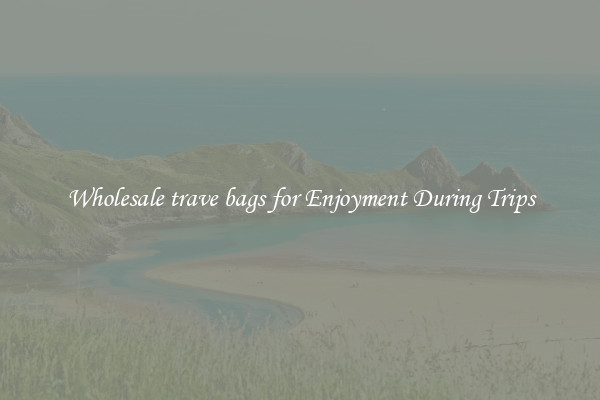 Wholesale trave bags for Enjoyment During Trips
