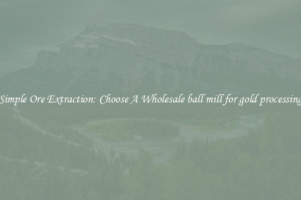 Simple Ore Extraction: Choose A Wholesale ball mill for gold processing