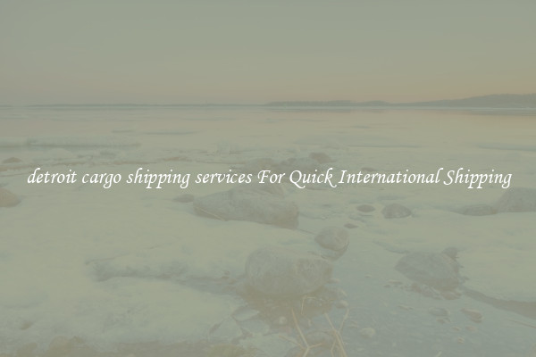 detroit cargo shipping services For Quick International Shipping