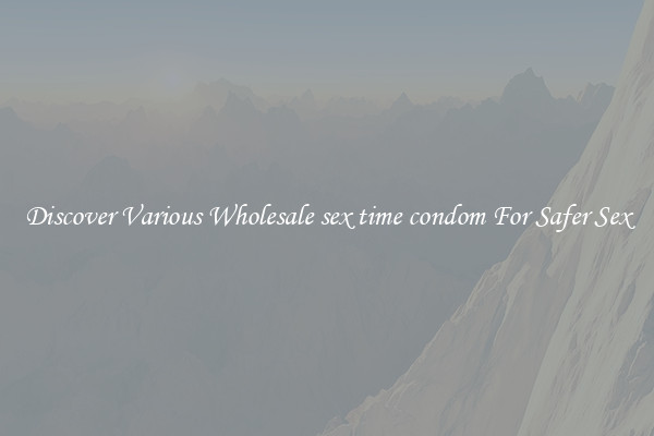 Discover Various Wholesale sex time condom For Safer Sex