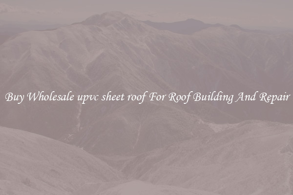 Buy Wholesale upvc sheet roof For Roof Building And Repair