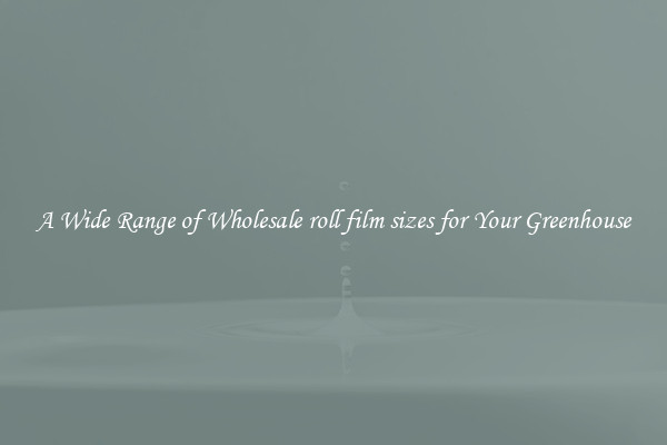 A Wide Range of Wholesale roll film sizes for Your Greenhouse