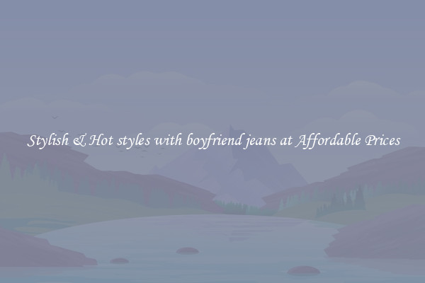 Stylish & Hot styles with boyfriend jeans at Affordable Prices