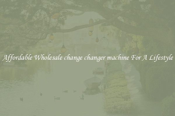 Affordable Wholesale change changer machine For A Lifestyle