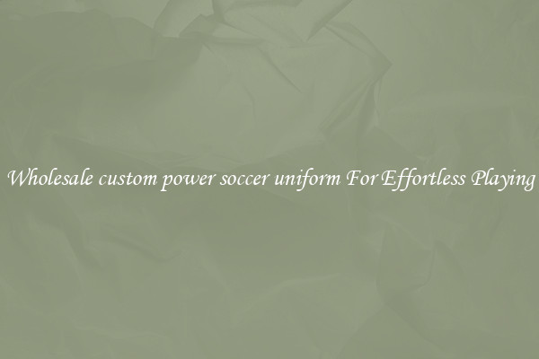 Wholesale custom power soccer uniform For Effortless Playing