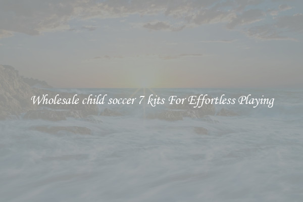 Wholesale child soccer 7 kits For Effortless Playing