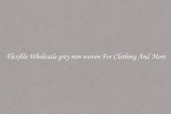 Flexible Wholesale grey non woven For Clothing And More