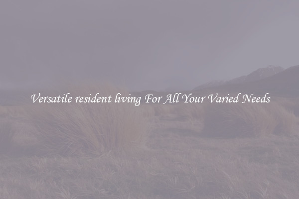Versatile resident living For All Your Varied Needs
