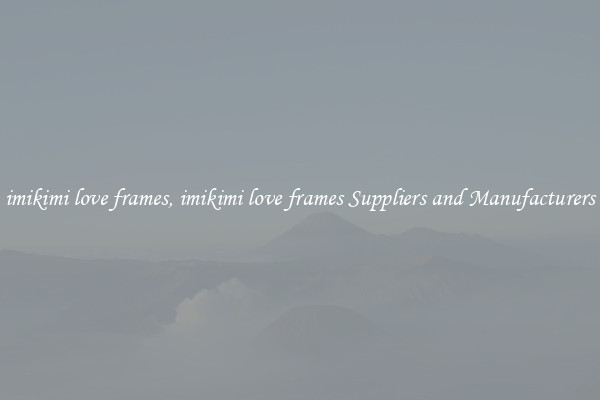 imikimi love frames, imikimi love frames Suppliers and Manufacturers