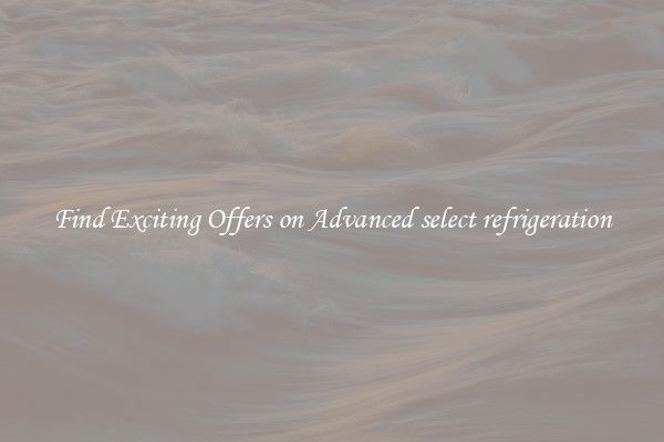 Find Exciting Offers on Advanced select refrigeration
