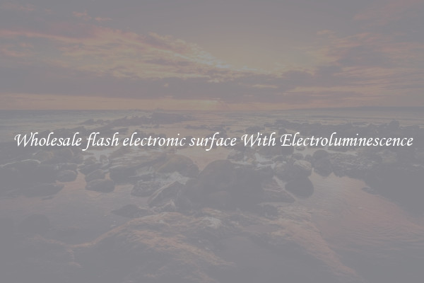 Wholesale flash electronic surface With Electroluminescence
