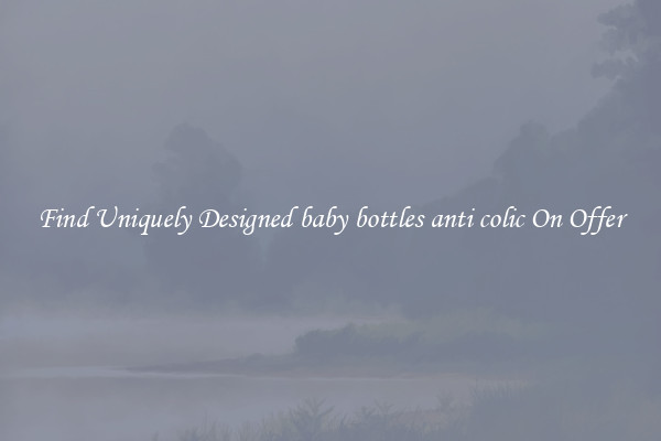 Find Uniquely Designed baby bottles anti colic On Offer