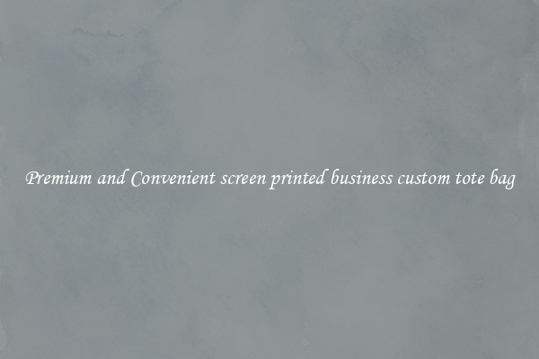 Premium and Convenient screen printed business custom tote bag