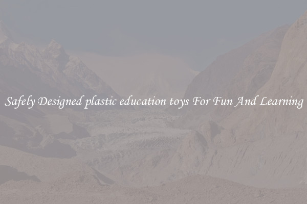 Safely Designed plastic education toys For Fun And Learning