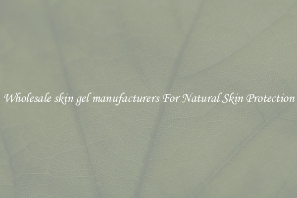Wholesale skin gel manufacturers For Natural Skin Protection