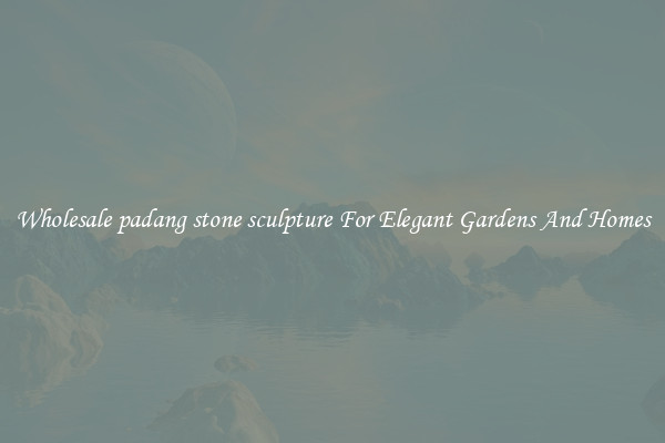 Wholesale padang stone sculpture For Elegant Gardens And Homes