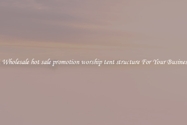 Get A Wholesale hot sale promotion worship tent structure For Your Business Trip