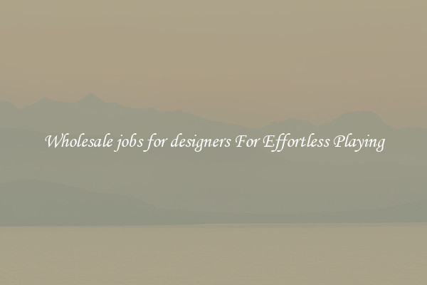 Wholesale jobs for designers For Effortless Playing