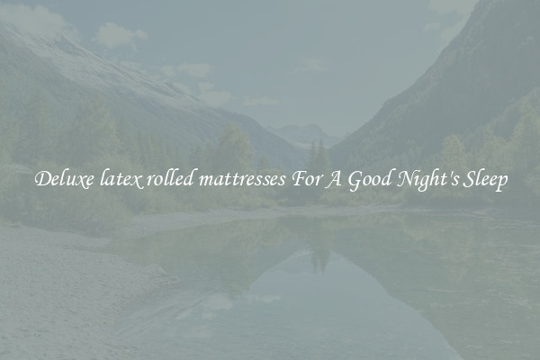 Deluxe latex rolled mattresses For A Good Night's Sleep