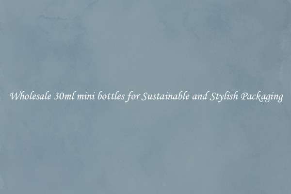 Wholesale 30ml mini bottles for Sustainable and Stylish Packaging