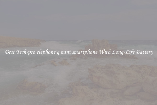 Best Tech-pro elephone q mini smartphone With Long-Life Battery