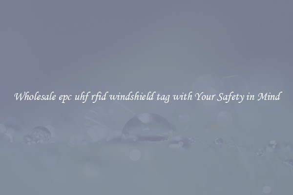 Wholesale epc uhf rfid windshield tag with Your Safety in Mind