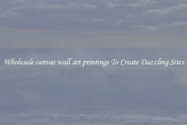 Wholesale canvas wall art printings To Create Dazzling Sites