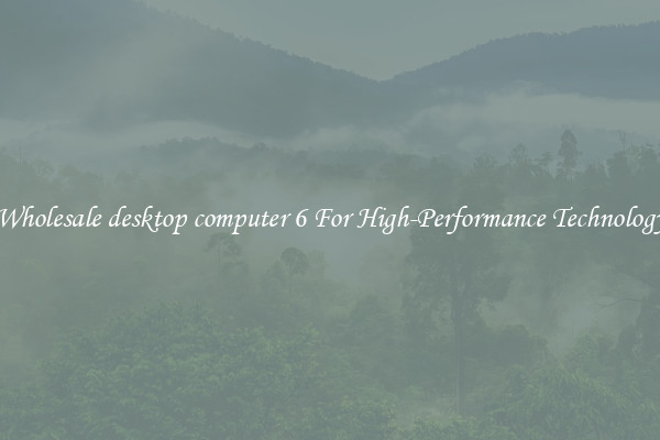 Wholesale desktop computer 6 For High-Performance Technology