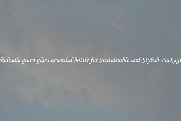 Wholesale green glass essential bottle for Sustainable and Stylish Packaging