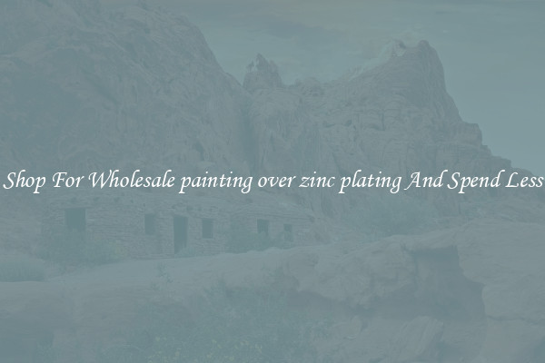 Shop For Wholesale painting over zinc plating And Spend Less