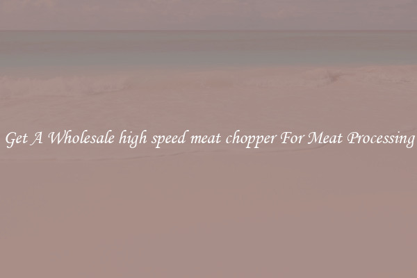 Get A Wholesale high speed meat chopper For Meat Processing
