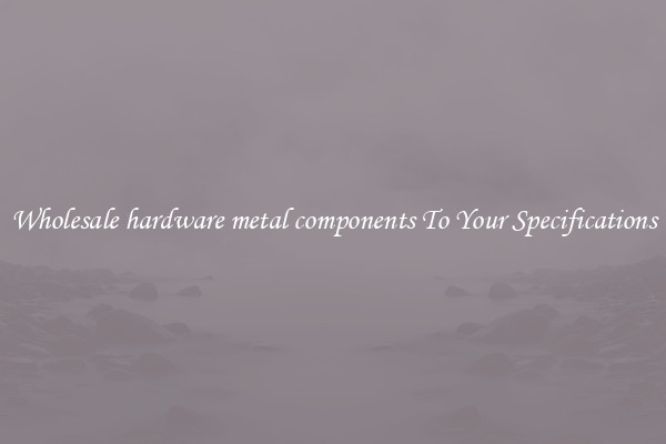 Wholesale hardware metal components To Your Specifications