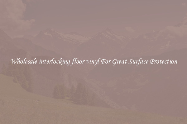 Wholesale interlocking floor vinyl For Great Surface Protection