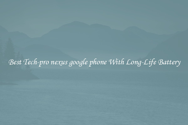 Best Tech-pro nexus google phone With Long-Life Battery