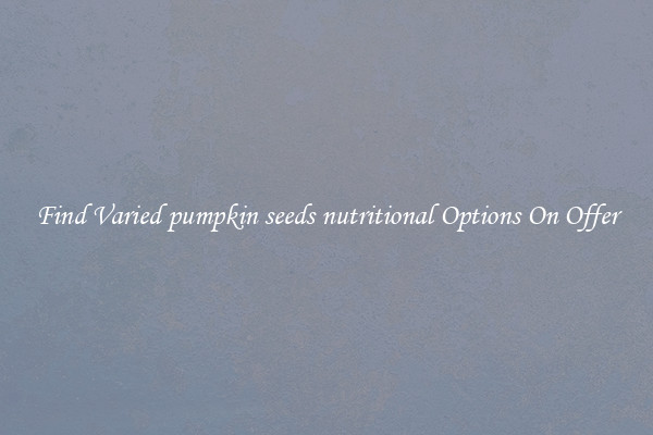 Find Varied pumpkin seeds nutritional Options On Offer