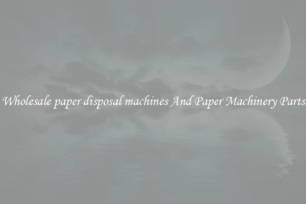 Wholesale paper disposal machines And Paper Machinery Parts